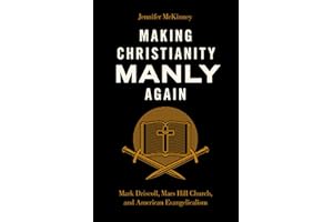 Making Christianity Manly Again: Mark Driscoll, Mars Hill Church, and American Evangelicalism