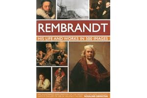 Rembrandt: His Life and Works in 500 Images: A Study of the Artist, His Life and Context, with 500 Images, and a Gallery Showing 300 of His Most Iconic Paintings (Great Artists)