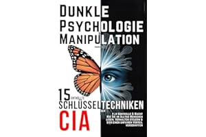 Dunkle Psychologie und Manipulation - 15 enthüllte Schlüsseltechniken der CIA für Kontrolle & Macht: Wie Sie im Alltag Menschen lesen, Verhalten steuern & sich einen unfairen Vorteil verschaffen