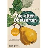 Die alten Obstsorten: Von Ananasrenette bis Zitronenbirne. Geschichten, Rezepte und Anbautipps