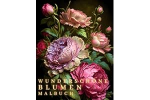 Wunderschöne Blumen Malbuch: Malbuch für Erwachsene – Entspannendes Ausmalbuch mit Blumenmotiven zur Achtsamkeit, Stressabbau und Kreativität (Malbücher für Erwachsene)