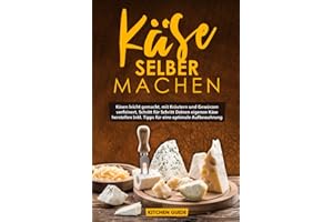 Käse selber machen: Käsen leicht gemacht, mit Kräutern und Gewürzen verfeinert, Schritt für Schritt Deinen eigenen Käse herstellen Inkl. Tipps für eine optimale Aufbewahrung