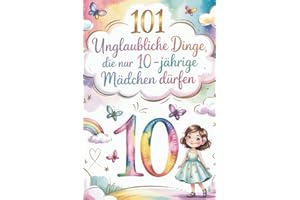 101 Unglaubliche Dinge, die nur 10-jährige Mädchen dürfen: Ein perfektes Geschenk für 10-jährige Mädchen – voller Mut, Freude und unvergesslicher Momente.