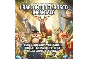 I RACCONTI DEL BOSCO INCANTATO: FIABE EDUCATIVE ILLUSTRATE CON GLI ANIMALI DEL BOSCO PER BAMBINI 3-7 ANNI: AMICIZIA, CORAGGIO E GENTILEZZA.