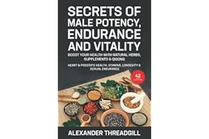 Secrets of Male Potency, Endurance and Vitality: Boost Your Health with Natural Herbs, Supplements & Qigong Heart & Prostate Health, Stamina, Longevity & Sexual Endurance