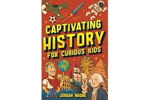 Captivating History for Curious Kids: An Awesome History Book for Kids with Unbelievable Stories And Facts About the Strange World We Live In
