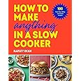 How to Make Anything in a Slow Cooker: 100 Fuss-Free, Filling and Tasty Recipes