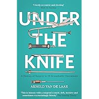 Under the Knife: A History of Surgery in 28 Remarkable Operations