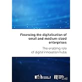 Financing the digitalisation of small and medium-sized enterprises: The enabling role of digital innovation hubs (English Edi