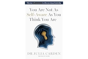 You Are Not As Self-Aware As You Think You Are: Why true self-awareness is at the core of great leadership