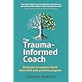 The Trauma-Informed Coach: Strategies to support clients when their past prevents progress