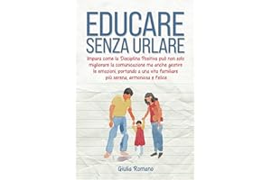 Educare senza urlare: Impara come la Disciplina Positiva può non solo migliorare la comunicazione ma anche gestire le emozioni, portando a una vita familiare più serena, armoniosa e felice.
