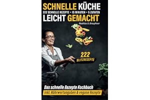 Schnelle Küche leicht gemacht: 222 schnelle Rezepte - 15 Minuten - 5 Zutaten - 222 Blitzrezepte: Das schnelle Rezepte Kochbuch inkl. Nährwertangaben & vegane Rezepte
