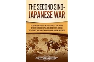 The Second Sino-Japanese War: A Captivating Guide to Military Conflict That Began between China and Japan, Including Events Such as the Japanese ... the Nanjing Massacre (Asian Military History)