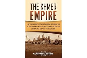 The Khmer Empire: A Captivating Guide to the Merged Kingdoms of Cambodia That Became the Angkor Empire That Ruled over Most of Mainland Southeast Asia and Parts of Southern China