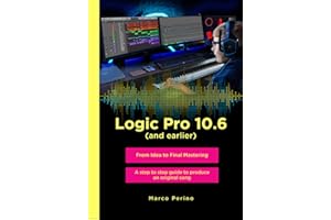 Logic Pro 10.6 (and earlier) - From Idea to Final Mastering: A step by step guide to produce an original song
