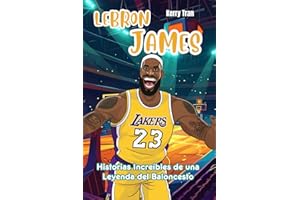 LeBron James: Historias Increíbles de una Leyenda del Baloncesto: Libro de Biografía Inspirador para Niños (Biografías deportivas para niños)