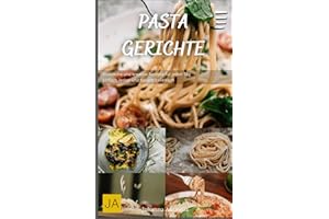 Pasta Gerichte: Klassische und kreative Rezepte für jeden Tag - Einfach, lecker und typisch italienisch