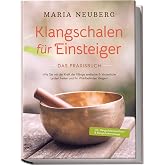 Klangschalen f&uuml;r Einsteiger - Das Praxisbuch: Wie Sie mit der Kraft der Kl&auml;nge seelische & k&ouml;rperliche Leiden heilen und Ihr 