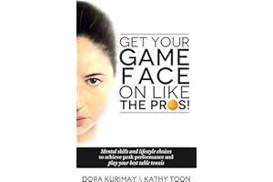 Get Your Game Face On Like The Pros!: Mental Skills And Lifestyle Choices To Achieve Peak Performance And Play Your Best Table Tennis