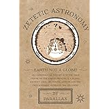 Zetetic Astronomy - Earth Not a Globe! An Experimental Inquiry into the True Figure of the Earth: Proving it a Plane, Without