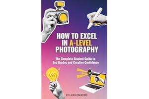 How to Excel in A-Level Photography: The Complete Student Guide to Top Grades and Creative Confidence