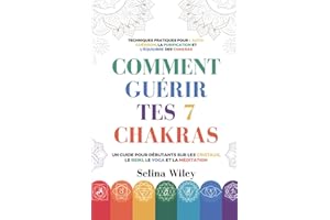 Comment Guérir Tes 7 Chakras: Un Guide pour Débutants Sur Les Cristaux, Le Reiki, Le Yoga Et La Méditation. Techniques Pratiques Pour L'Auto-Guérison, La Purification Et L'Équilibre Des Chakras