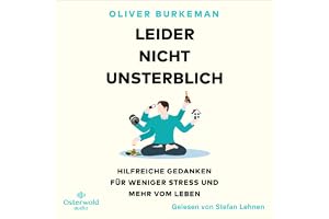 Leider nicht unsterblich: Hilfreiche Gedanken für weniger Stress und mehr vom Leben