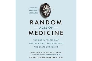 Random Acts of Medicine: The Hidden Forces That Sway Doctors, Impact Patients, and Shape Our Health