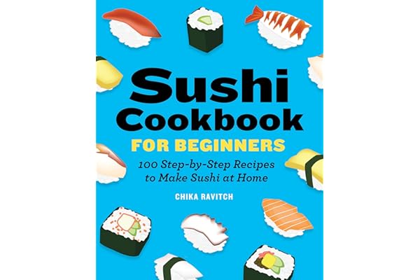 Sushi Cookbook for Beginners: 100 Step-By-Step Recipes to Make Sushi at Home