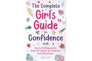 The Complete Girl's Guide to Confidence: How to Feel Empowered, Build Self-Esteem, and Celebrate Your Awesomeness (Tween Guides to Growing Up)