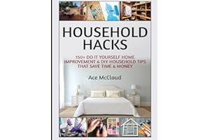Household Hacks: 150+ Do It Yourself Home Improvement & DIY Household Tips That Save Time & Money (Household DIY Home Improvement Cleaning Organizing)