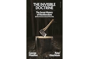 The Invisible Doctrine: The Secret History of Neoliberalism (& How It Came to Control Your Life)