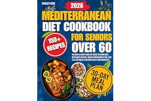 Mediterranean Diet Cookbook for Seniors Over 60: The Easy & Heart-Healthy Guide to Aging Well with Quick Recipes, Weight Management Tips, and a 30-Day Meal Plan for Vitality and Longevity