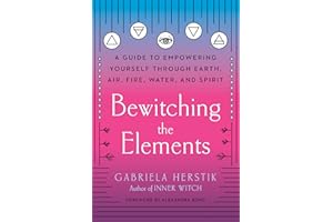 Bewitching the Elements: A Guide to Empowering Yourself Through Earth, Air, Fire, Water, and Spirit