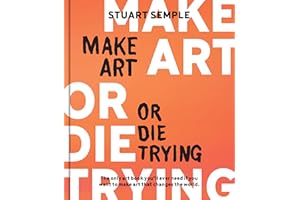 Make Art or Die Trying: The Only Art Book You’ll Ever Need If You Want to Make Art That Changes the World