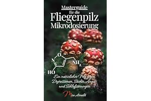 Masterguide für die Fliegenpilz Mikrodosierung: Ein natürlicher Weg gegen Depressionen, Süchte, Angst- und Schlafstörungen