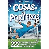 Cosas de Porteros - F&uacute;tbol Para Ni&ntilde;os y J&oacute;venes: 222 Hechos Incre&iacute;bles, Historias Legendarias y Secretos para los Futuros N&ordm;1