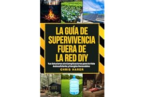 LA GUÍA DE SUPERVIVENCIA FUERA DE LA RED DIY: Tus Soluciones sin Complicaciones para la Vida Autosuficiente y Energías Renovables
