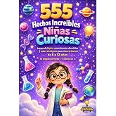 555 HECHOS INCRE&Iacute;BLES PARA NI&Ntilde;AS CURIOSAS: Juegos de l&oacute;gica, experimentos divertidos y saber inteligente para ni&ntilde;as brillante