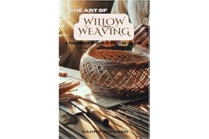 The Art of Willow Weaving: A Comprehensive Guide to Mastering the Craft
