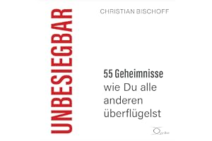 Unbesiegbar: 55 Geheimnisse, wie Du alle anderen überflügelst