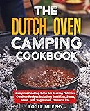 The Dutch Oven Camping Cookbook: Campfire Cooking Book for Making Delicious Outdoor Recipes Including Breakfast, Stews…