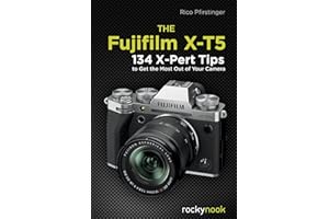 The Fujifilm X-T5: 100 X-Pert Tips to Get the Most Out of Your Camera: 134 X-Pert Tips to Get the Most Out of Your Camera