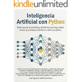 INTELIGENCIA ARTIFICIAL CON PYTHON: Sistemas de aprendizaje, Machine Learning y Deep Learning explicados de forma clara y pr&aacute;