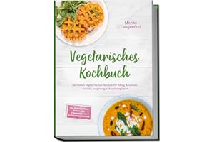 Vegetarisches Kochbuch: Die besten vegetarischen Rezepte für Alltag & Genuss – kreativ, ausgewogen & unkompliziert – inkl. Frühstück, Pasta, Gemüse-, Reis- & Snackideen – mit 30-Tage-Ernährungsplan