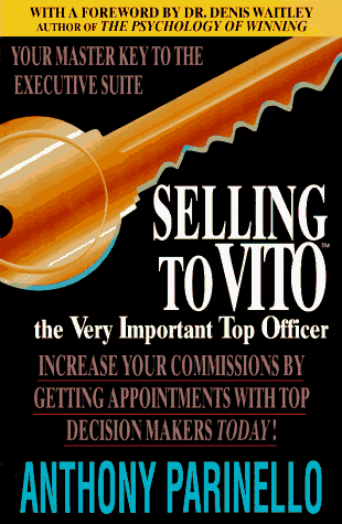 Selling to Vito: The Very Important Top Officer: Increase Your Commissions by Getting Appointments with Top Decision Makers Today