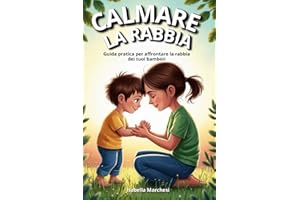 Calmare la Rabbia: Guida pratica per affrontare la rabbia dei tuoi bambini (Emozioni d’infanzia) (Il mondo emotivo dei bambini)
