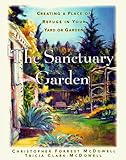 The Sanctuary Garden: Creating a Place of Refuge in Your Yard or Garden: Creating a Place of Refuge in Your Garden by Christopher For Mcdowell, Tricia Clark-mcdowell
