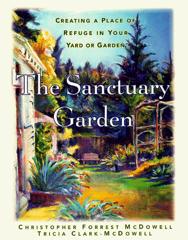 The Sanctuary Garden: Creating a Place of Refuge in Your Yard or Garden: Creating a Place of Refuge in Your Garden